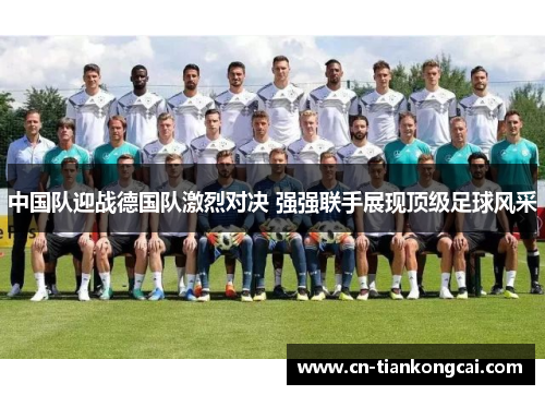 中国队迎战德国队激烈对决 强强联手展现顶级足球风采
