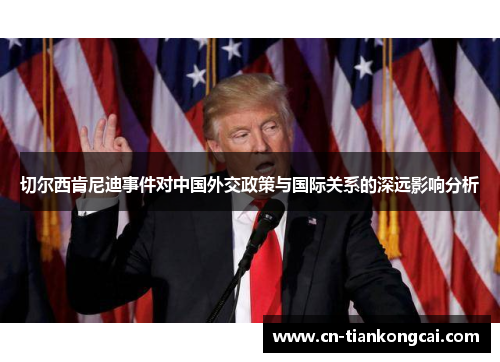 切尔西肯尼迪事件对中国外交政策与国际关系的深远影响分析