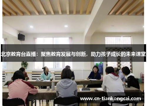北京教育台直播：聚焦教育发展与创新，助力孩子成长的未来课堂