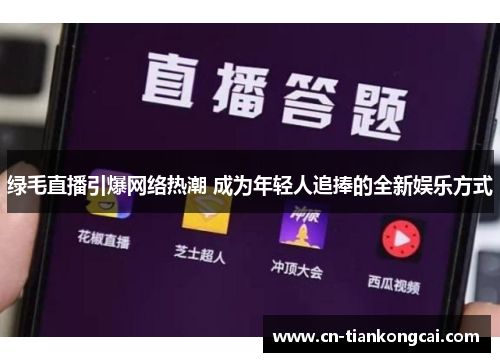 绿毛直播引爆网络热潮 成为年轻人追捧的全新娱乐方式