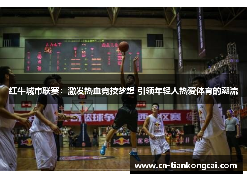红牛城市联赛：激发热血竞技梦想 引领年轻人热爱体育的潮流